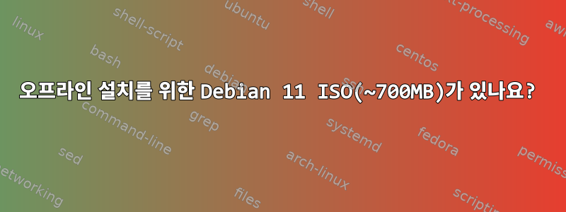 오프라인 설치를 위한 Debian 11 ISO(~700MB)가 있나요?