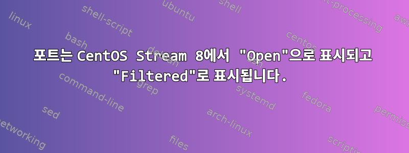 포트는 CentOS Stream 8에서 "Open"으로 표시되고 "Filtered"로 표시됩니다.