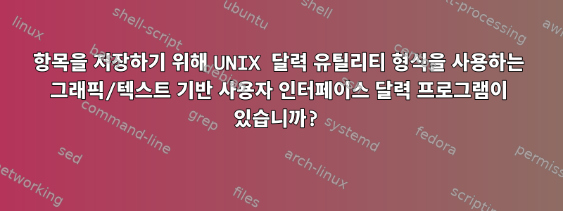 항목을 저장하기 위해 UNIX 달력 유틸리티 형식을 사용하는 그래픽/텍스트 기반 사용자 인터페이스 달력 프로그램이 있습니까?