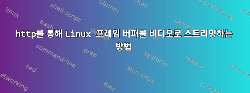 http를 통해 Linux 프레임 버퍼를 비디오로 스트리밍하는 방법