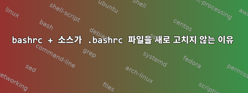 bashrc + 소스가 .bashrc 파일을 새로 고치지 않는 이유