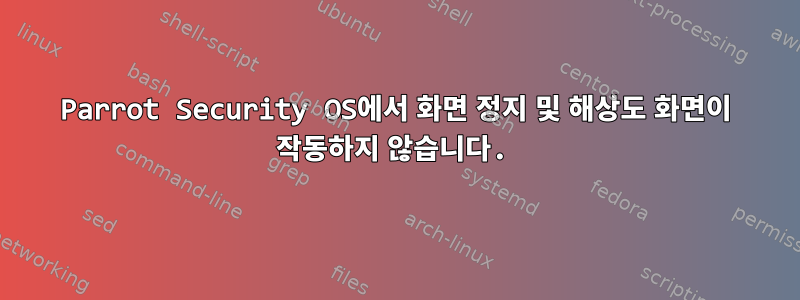 Parrot Security OS에서 화면 정지 및 해상도 화면이 작동하지 않습니다.