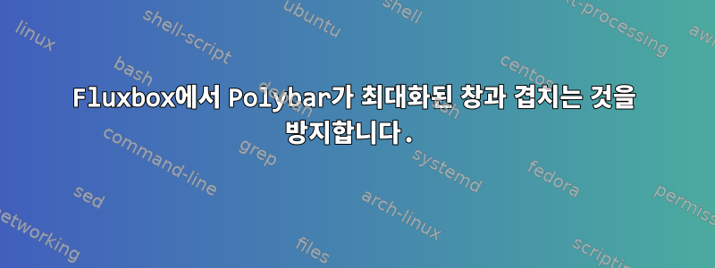 Fluxbox에서 Polybar가 최대화된 창과 겹치는 것을 방지합니다.