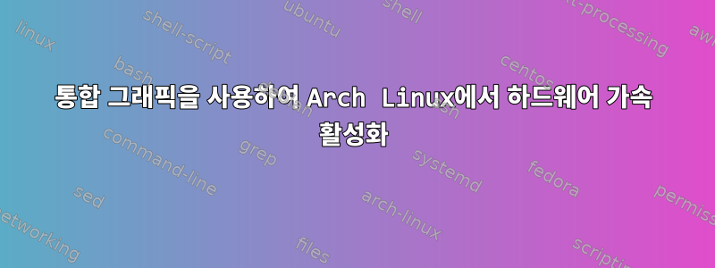 통합 그래픽을 사용하여 Arch Linux에서 하드웨어 가속 활성화