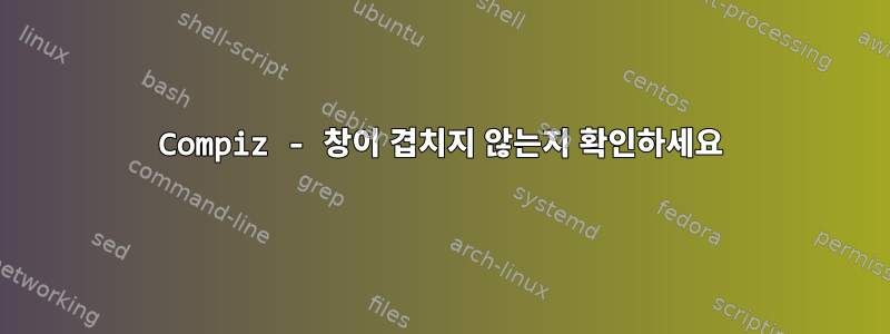 Compiz - 창이 겹치지 않는지 확인하세요