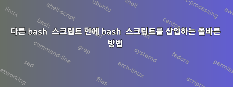 다른 bash 스크립트 안에 bash 스크립트를 삽입하는 올바른 방법