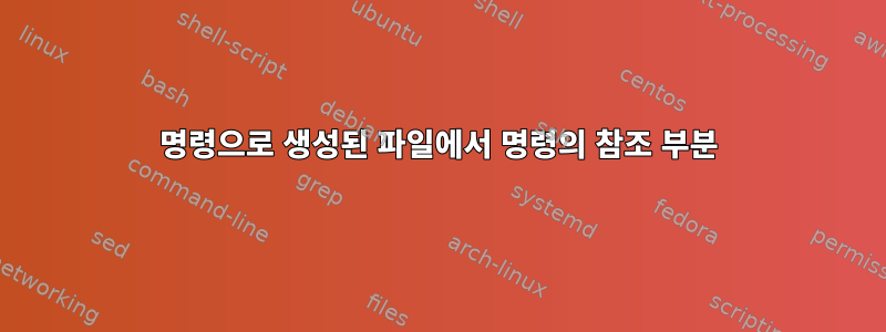 명령으로 생성된 파일에서 명령의 참조 부분