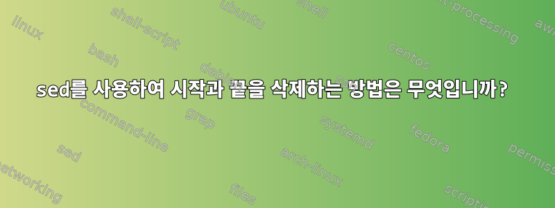 sed를 사용하여 시작과 끝을 삭제하는 방법은 무엇입니까?