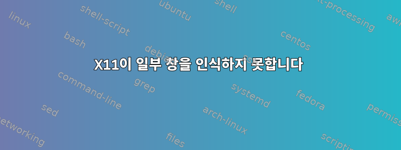 X11이 일부 창을 인식하지 못합니다