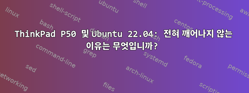 ThinkPad P50 및 Ubuntu 22.04: 전혀 깨어나지 않는 이유는 무엇입니까?