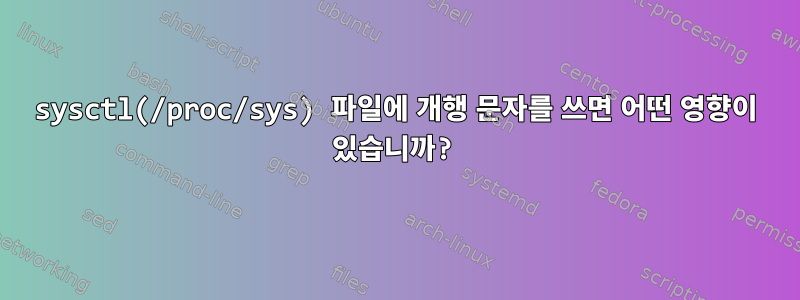 sysctl(/proc/sys) 파일에 개행 문자를 쓰면 어떤 영향이 있습니까?