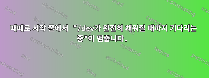 때때로 시작 줄에서 "/dev가 완전히 채워질 때까지 기다리는 중"이 멈춥니다.