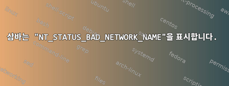 삼바는 "NT_STATUS_BAD_NETWORK_NAME"을 표시합니다.