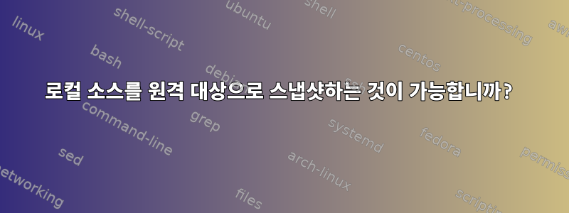 로컬 소스를 원격 대상으로 스냅샷하는 것이 가능합니까?