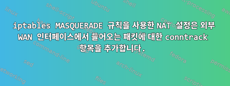 iptables MASQUERADE 규칙을 사용한 NAT 설정은 외부 WAN 인터페이스에서 들어오는 패킷에 대한 conntrack 항목을 추가합니다.