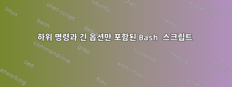 하위 명령과 긴 옵션만 포함된 Bash 스크립트