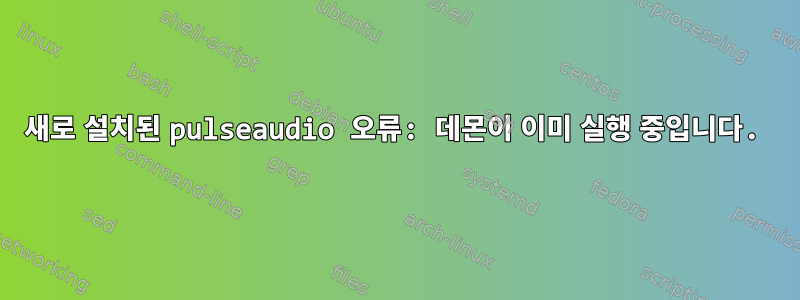 새로 설치된 pulseaudio 오류: 데몬이 이미 실행 중입니다.