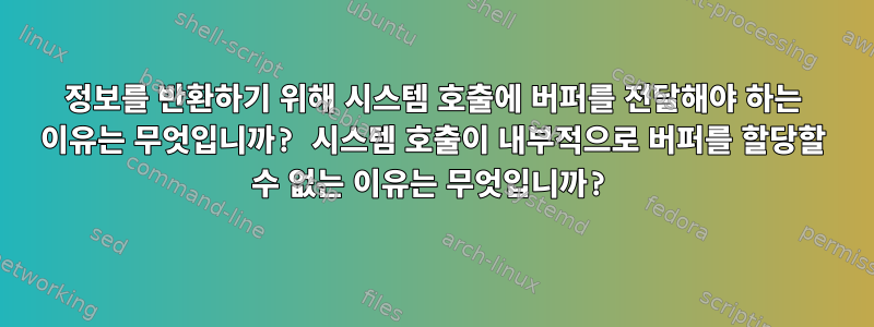 정보를 반환하기 위해 시스템 호출에 버퍼를 전달해야 하는 이유는 무엇입니까? 시스템 호출이 내부적으로 버퍼를 할당할 수 없는 이유는 무엇입니까?