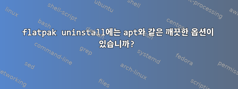 flatpak uninstall에는 apt와 같은 깨끗한 옵션이 있습니까?