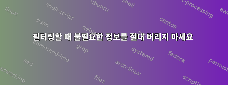 필터링할 때 불필요한 정보를 절대 버리지 마세요