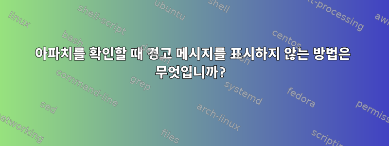 아파치를 확인할 때 경고 메시지를 표시하지 않는 방법은 무엇입니까?