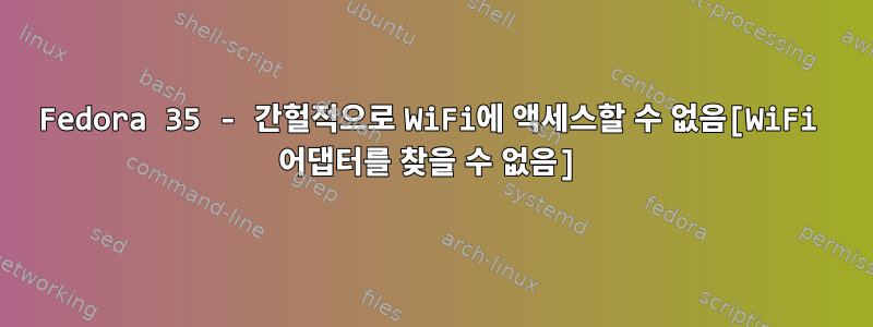 Fedora 35 - 간헐적으로 WiFi에 액세스할 수 없음[WiFi 어댑터를 찾을 수 없음]