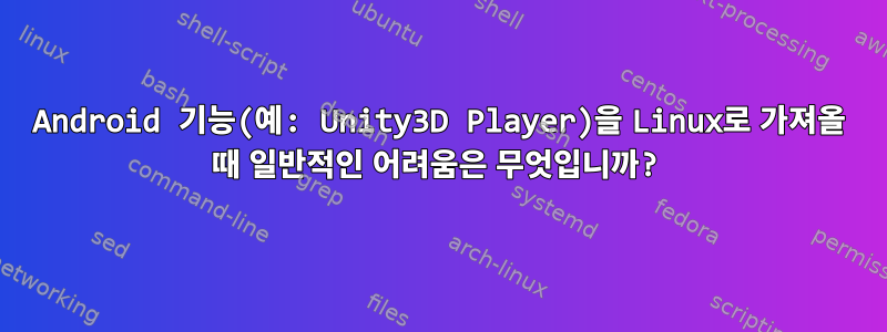 Android 기능(예: Unity3D Player)을 Linux로 가져올 때 일반적인 어려움은 무엇입니까?