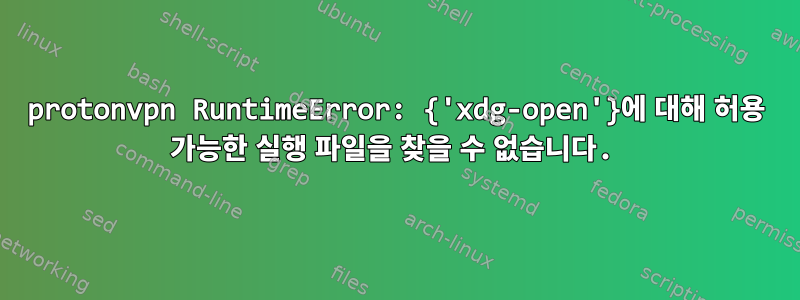 protonvpn RuntimeError: {'xdg-open'}에 대해 허용 가능한 실행 파일을 찾을 수 없습니다.