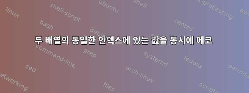 두 배열의 동일한 인덱스에 있는 값을 동시에 에코