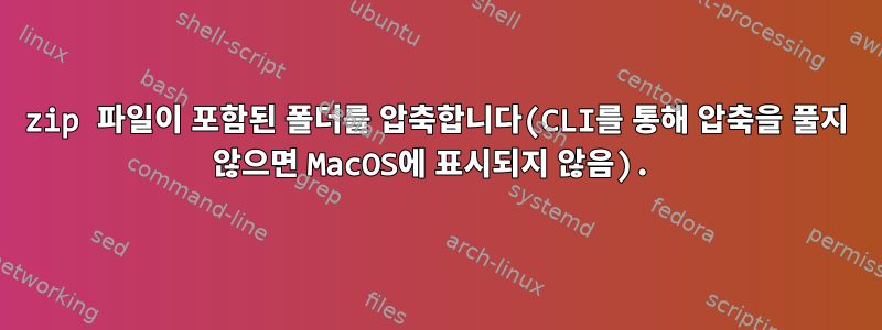 zip 파일이 포함된 폴더를 압축합니다(CLI를 통해 압축을 풀지 않으면 MacOS에 표시되지 않음).