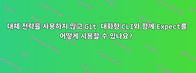 대체 전략을 사용하지 않고 Git 대화형 CLI와 함께 Expect를 어떻게 사용할 수 있나요?