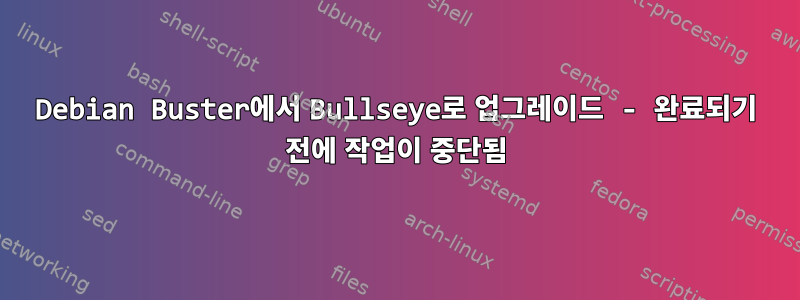 Debian Buster에서 Bullseye로 업그레이드 - 완료되기 전에 작업이 중단됨