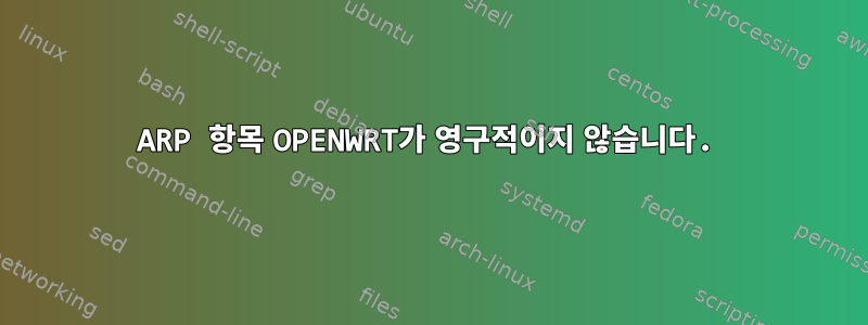 ARP 항목 OPENWRT가 영구적이지 않습니다.