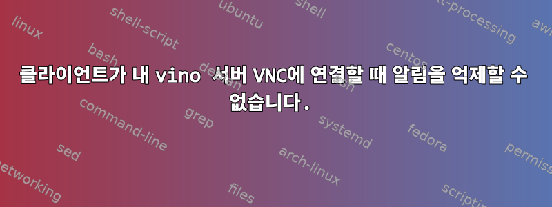 클라이언트가 내 vino 서버 VNC에 연결할 때 알림을 억제할 수 없습니다.