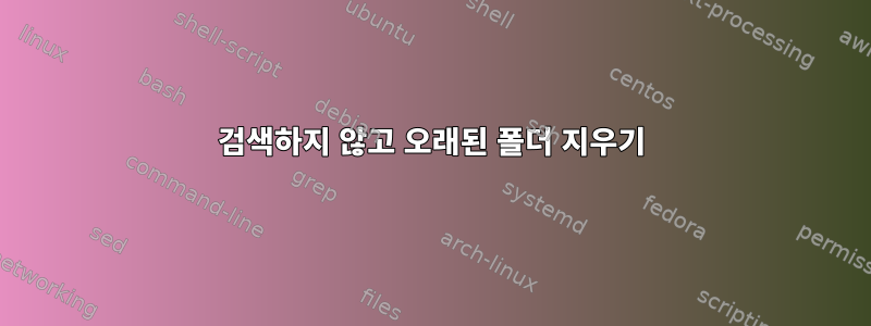 검색하지 않고 오래된 폴더 지우기