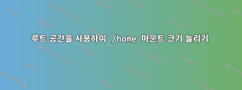 루트 공간을 사용하여 /home 마운트 크기 늘리기