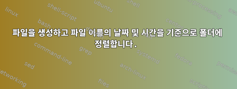 파일을 생성하고 파일 이름의 날짜 및 시간을 기준으로 폴더에 정렬합니다.