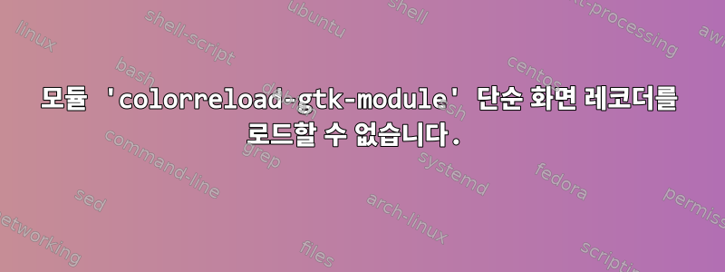 모듈 'colorreload-gtk-module' 단순 화면 레코더를 로드할 수 없습니다.