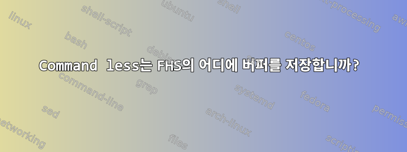 Command less는 FHS의 어디에 버퍼를 저장합니까?