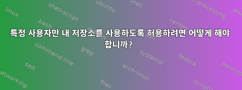 특정 사용자만 내 저장소를 사용하도록 허용하려면 어떻게 해야 합니까?