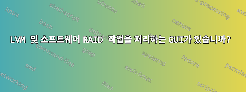 LVM 및 소프트웨어 RAID 작업을 처리하는 GUI가 있습니까?