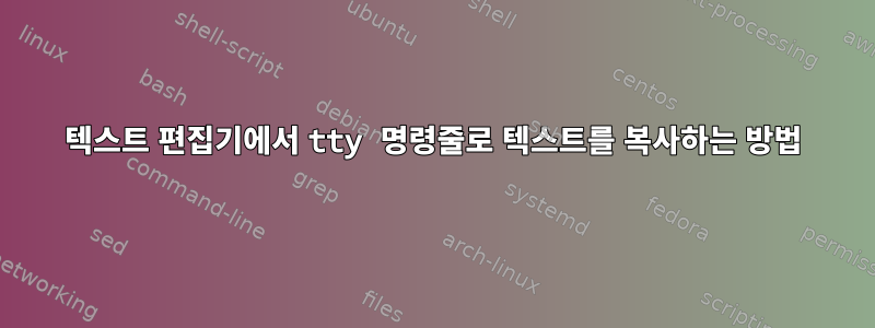 텍스트 편집기에서 tty 명령줄로 텍스트를 복사하는 방법