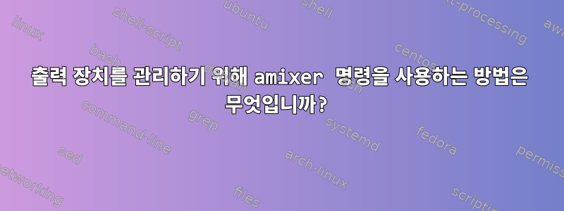 출력 장치를 관리하기 위해 amixer 명령을 사용하는 방법은 무엇입니까?