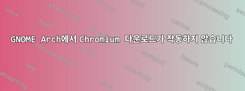 GNOME Arch에서 Chromium 다운로드가 작동하지 않습니다