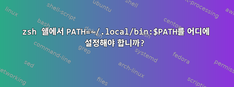 zsh 쉘에서 PATH=~/.local/bin:$PATH를 어디에 설정해야 합니까?