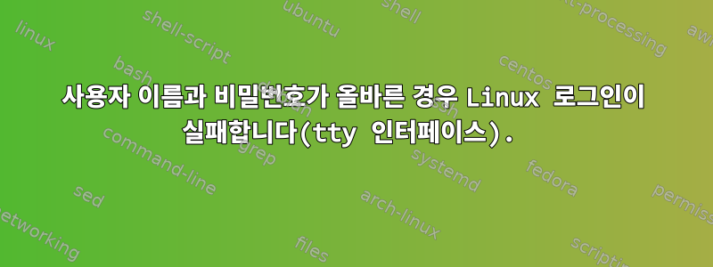 사용자 이름과 비밀번호가 올바른 경우 Linux 로그인이 실패합니다(tty 인터페이스).