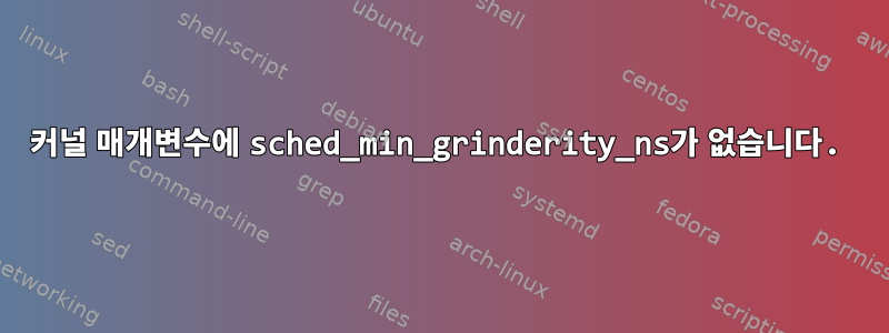 커널 매개변수에 sched_min_grinderity_ns가 없습니다.