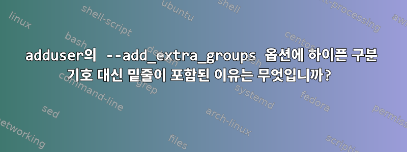 adduser의 --add_extra_groups 옵션에 하이픈 구분 기호 대신 밑줄이 포함된 이유는 무엇입니까?