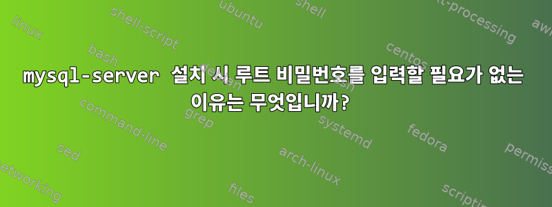 mysql-server 설치 시 루트 비밀번호를 입력할 필요가 없는 이유는 무엇입니까?