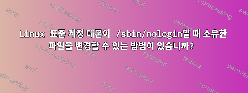 Linux 표준 계정 데몬이 /sbin/nologin일 때 소유한 파일을 변경할 수 있는 방법이 있습니까?